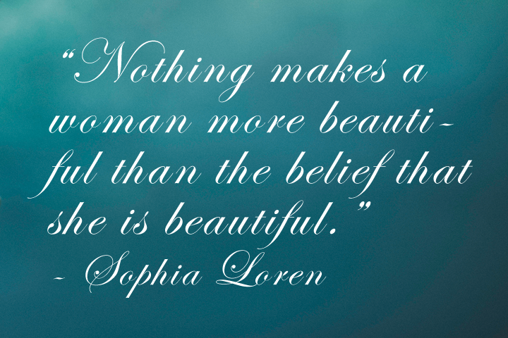 Quote Graphic:  Nothing makes a woman more beautiful than the belief that she is beautiful.